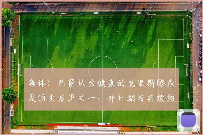 每体：巴萨认为健康的克里斯滕森是顶尖后卫之一，并计划与其续约