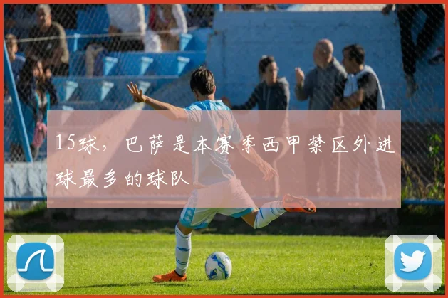 15球，巴萨是本赛季西甲禁区外进球最多的球队