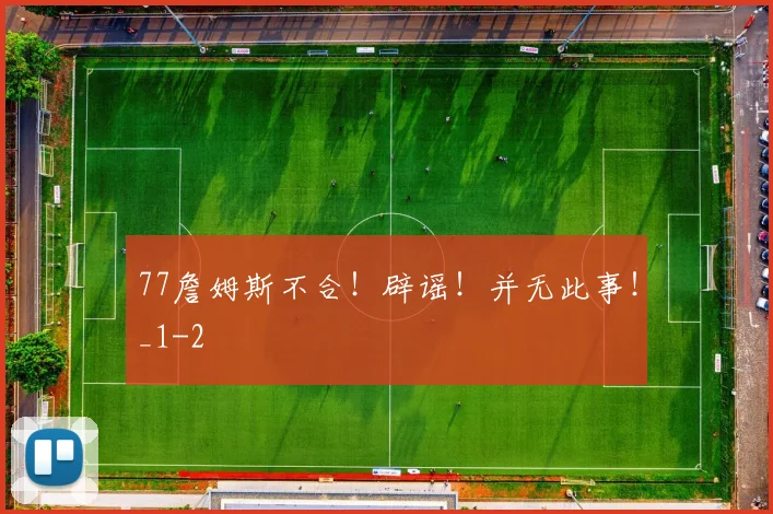 77詹姆斯不合！辟谣！并无此事！_1