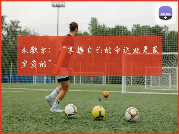 米歇尔：“掌握自己的命运就是最宝贵的”