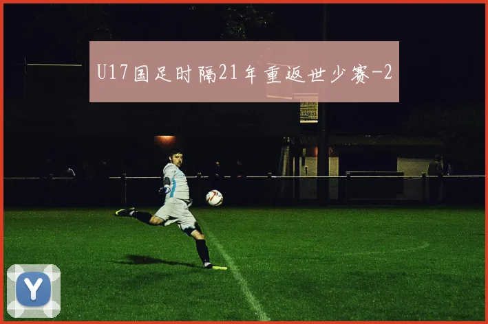 U17国足时隔21年重返世少赛