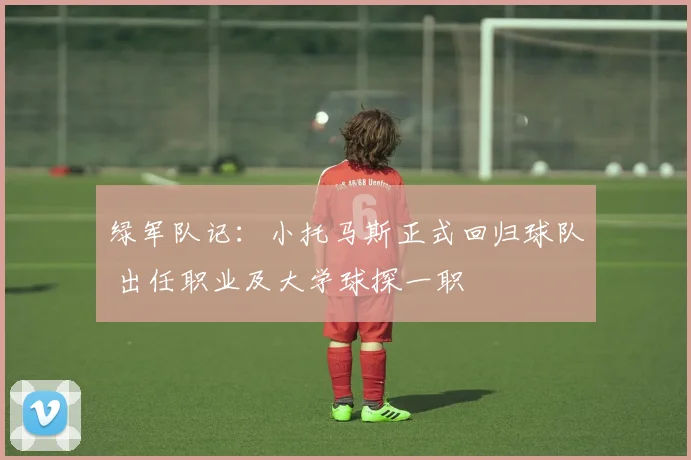 绿军队记：小托马斯正式回归球队 出任职业及大学球探一职