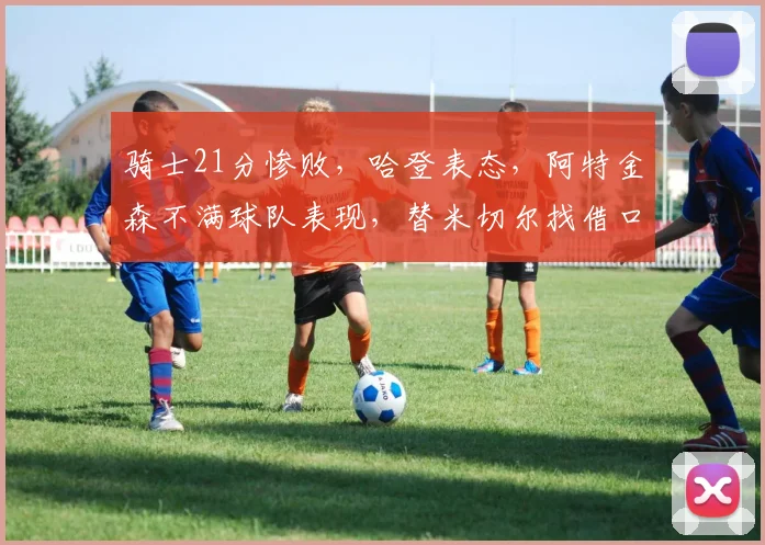 骑士21分惨败，哈登表态，阿特金森不满球队表现，替米切尔找借口