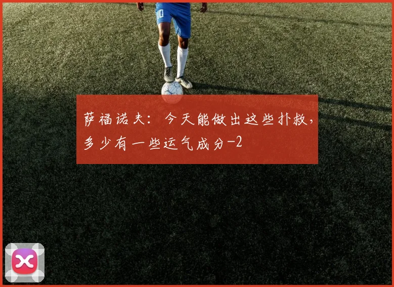 萨福诺夫：今天能做出这些扑救，多少有一些运气成分