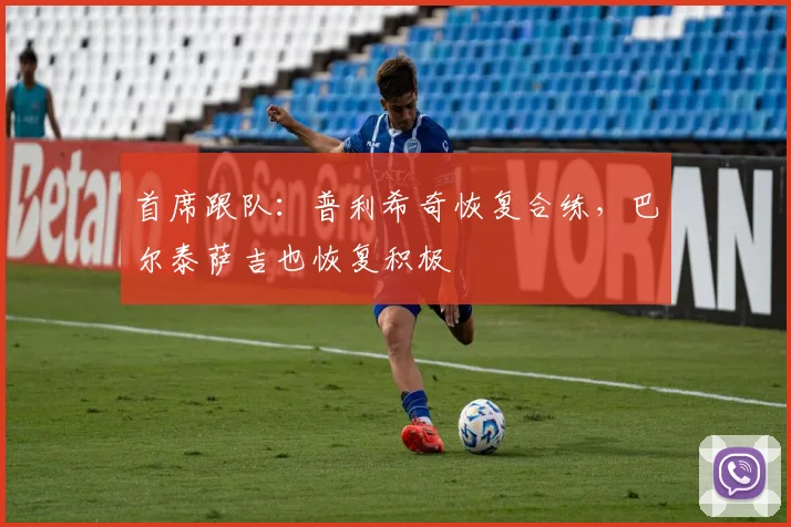 首席跟队：普利希奇恢复合练，巴尔泰萨吉也恢复积极