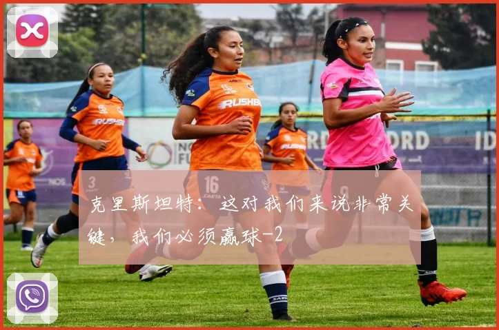 克里斯坦特：这对我们来说非常关键，我们必须赢球