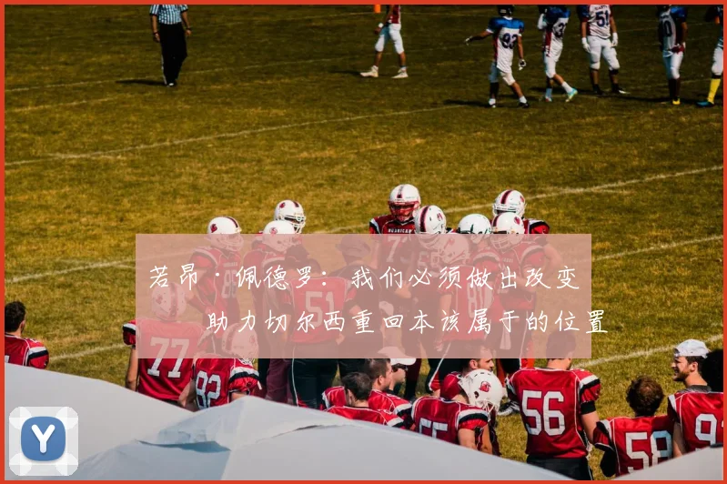 若昂·佩德罗：我们必须做出改变，助力切尔西重回本该属于的位置