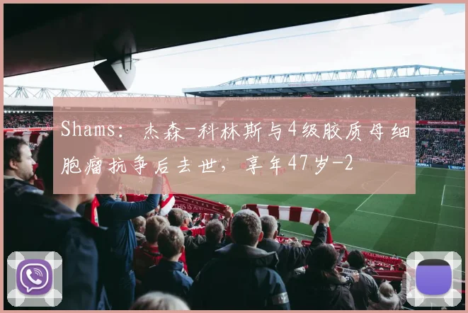 Shams：杰森-科林斯与4级胶质母细胞瘤抗争后去世，享年47岁