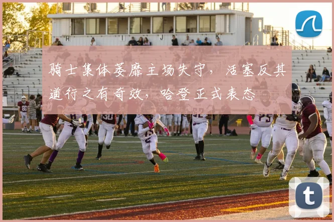 骑士集体萎靡主场失守，活塞反其道行之有奇效，哈登正式表态