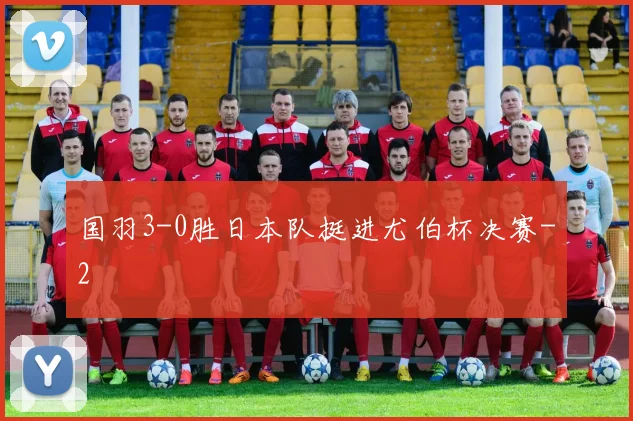 国羽3-0胜日本队挺进尤伯杯决赛