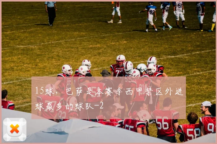 15球，巴萨是本赛季西甲禁区外进球最多的球队