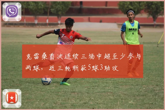 克雷桑首次连续三场中超至少参与两球，近三轮斩获5球3助攻