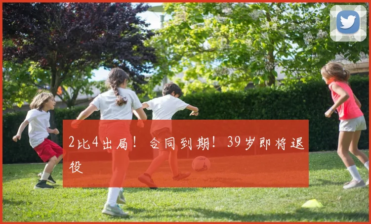 2比4出局！合同到期！39岁即将退役