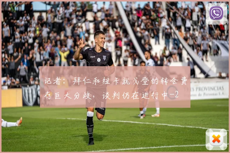 记者：拜仁和纽卡就戈登的转会费存巨大分歧，谈判仍在进行中