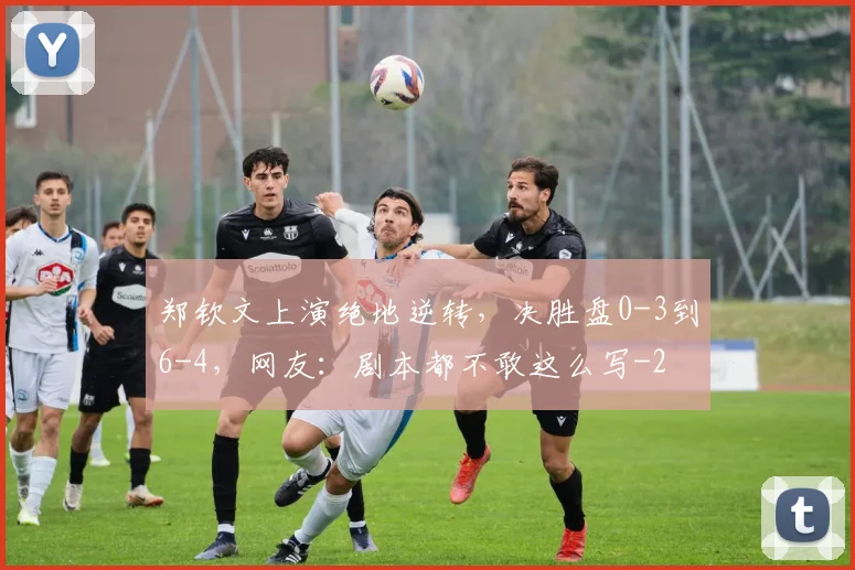 郑钦文上演绝地逆转，决胜盘0-3到6-4，网友：剧本都不敢这么写