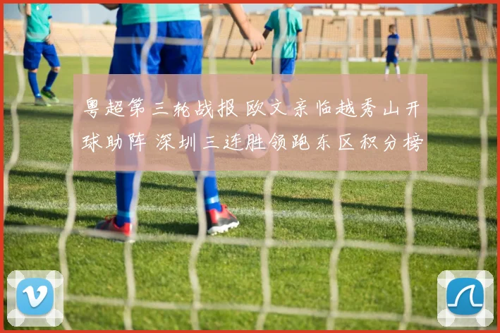 粤超第三轮战报 欧文亲临越秀山开球助阵 深圳三连胜领跑东区积分榜 湛江赛区上座人数再创纪录