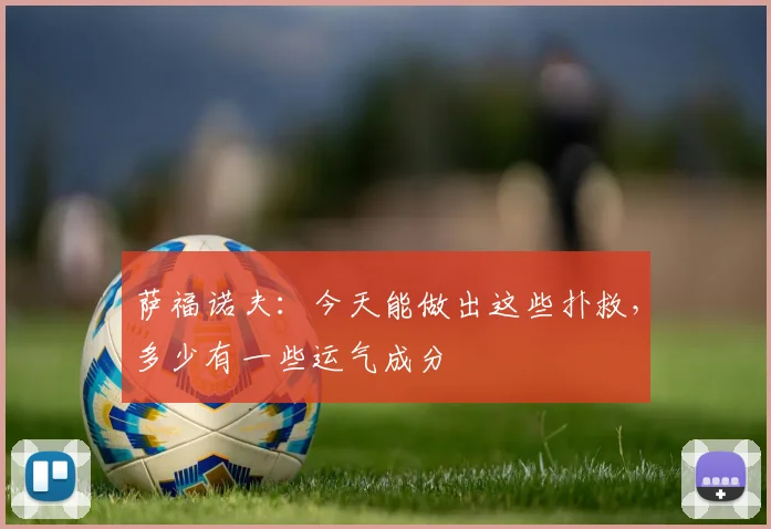 萨福诺夫：今天能做出这些扑救，多少有一些运气成分