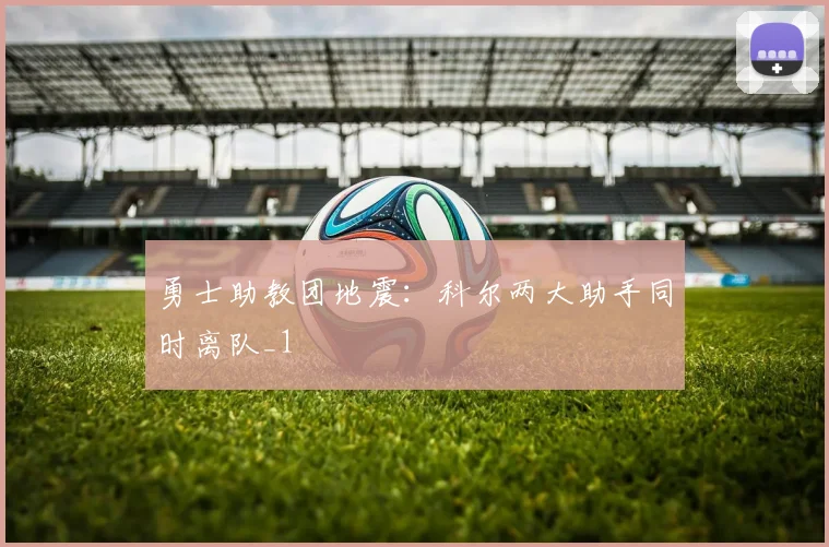 勇士助教团地震：科尔两大助手同时离队_1
