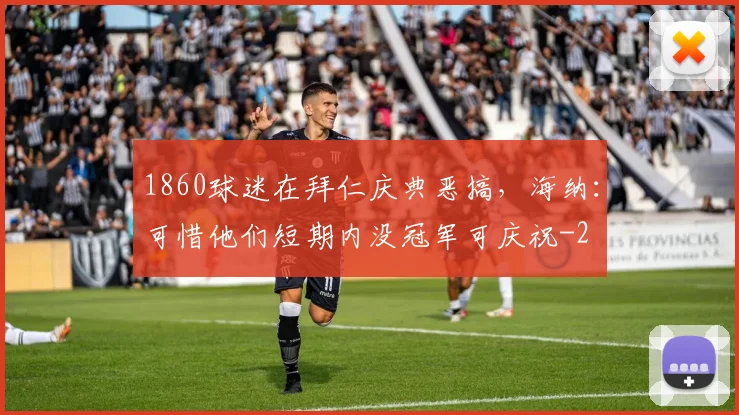 1860球迷在拜仁庆典恶搞，海纳：可惜他们短期内没冠军可庆祝