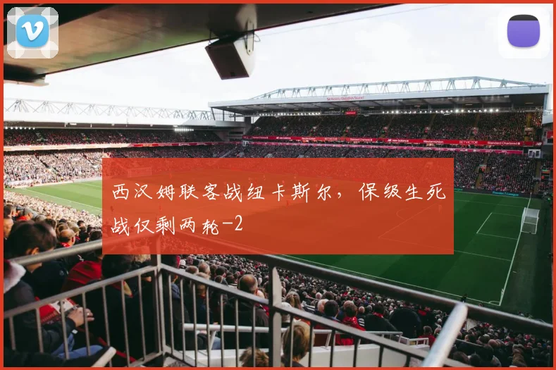 西汉姆联客战纽卡斯尔，保级生死战仅剩两轮