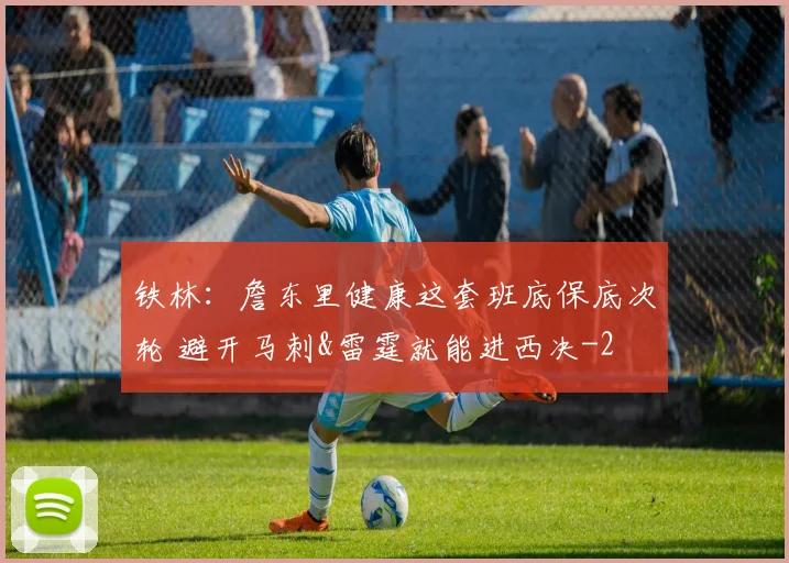 铁林：詹东里健康这套班底保底次轮 避开马刺&雷霆就能进西决