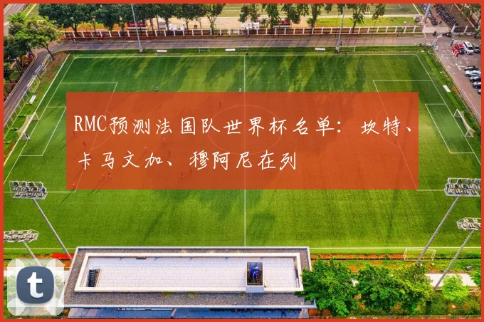 RMC预测法国队世界杯名单：坎特、卡马文加、穆阿尼在列