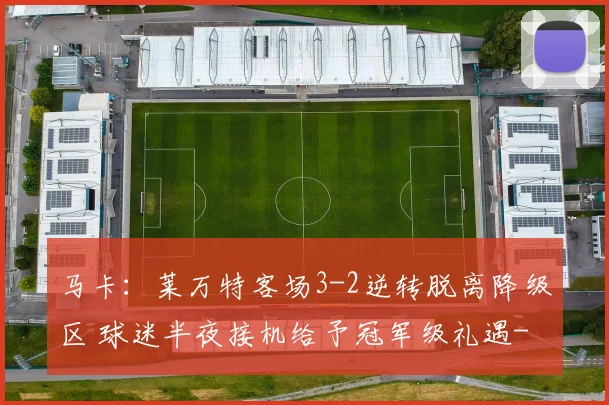 马卡：莱万特客场3-2逆转脱离降级区 球迷半夜接机给予冠军级礼遇