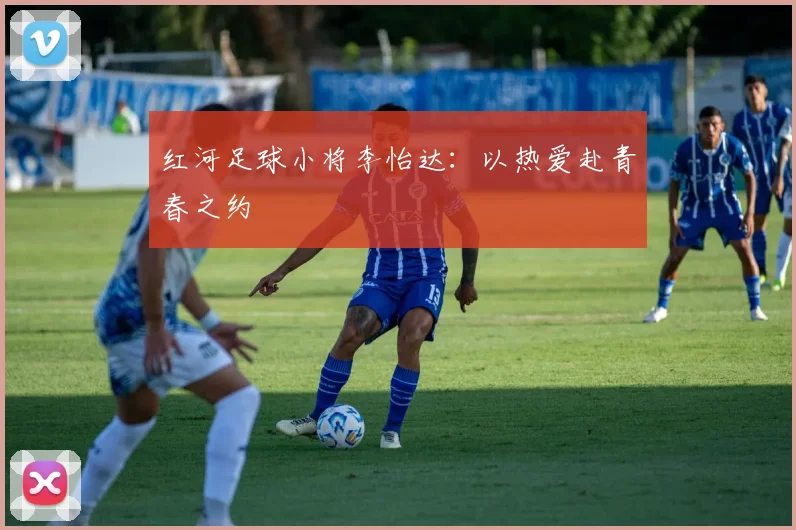 红河足球小将李怡达：以热爱赴青春之约