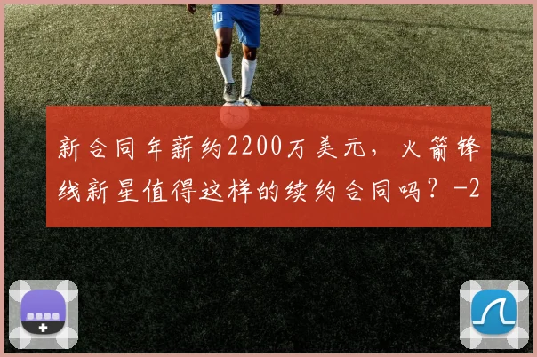 新合同年薪约2200万美元，火箭锋线新星值得这样的续约合同吗？